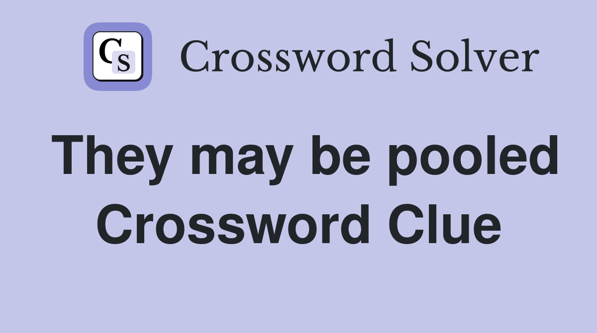 They may be pooled Crossword Clue