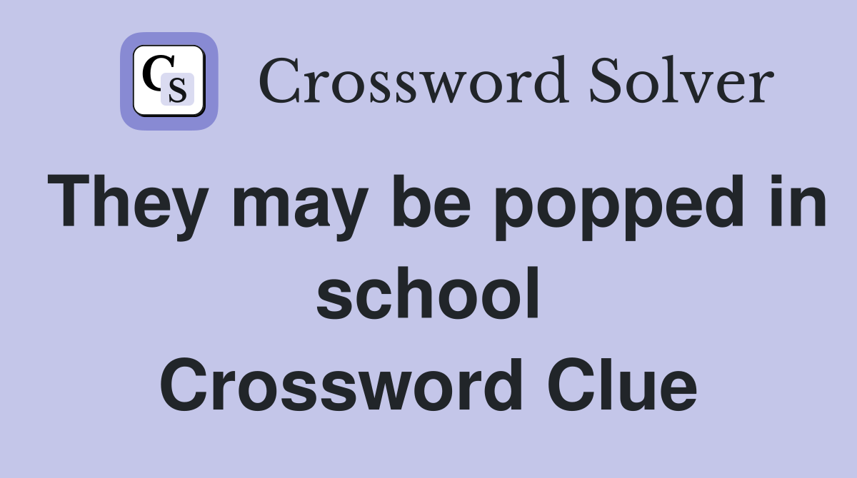 They may be popped in school Crossword Clue