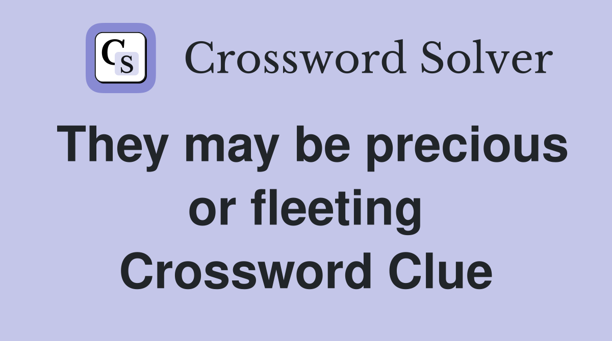 They may be precious or fleeting Crossword Clue