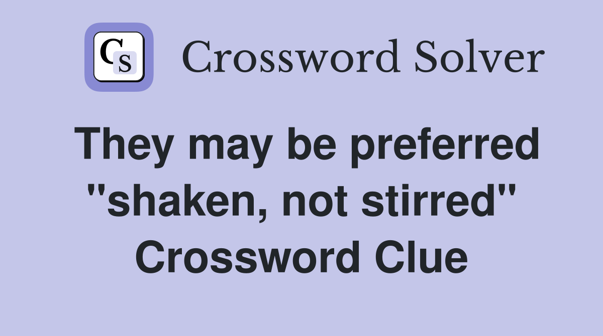 They may be preferred "shaken, not stirred" Crossword Clue