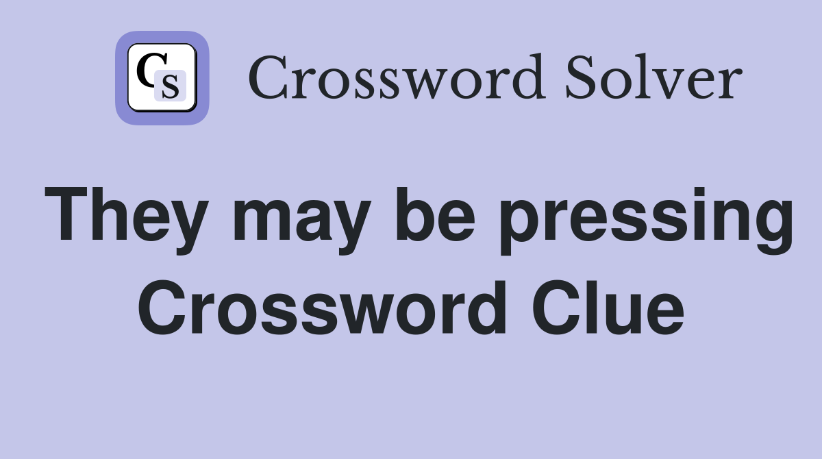 They may be pressing Crossword Clue