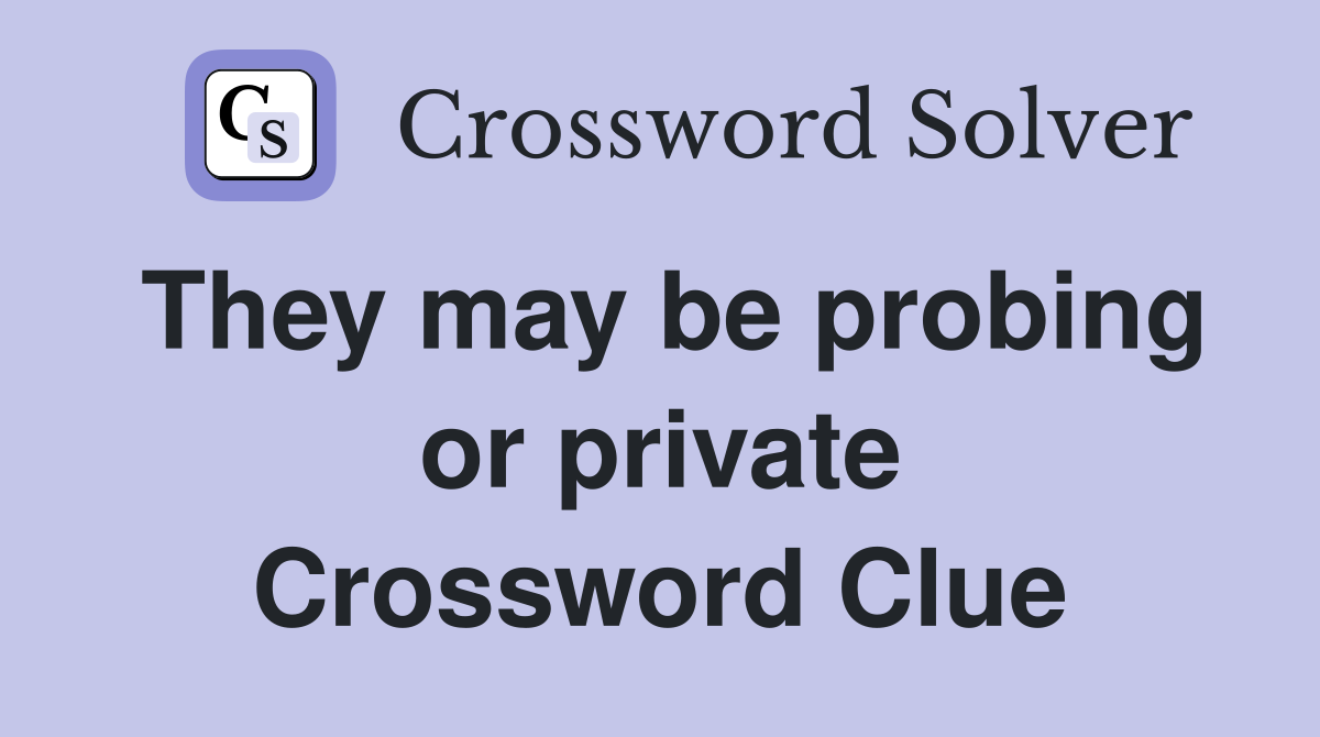They may be probing or private Crossword Clue