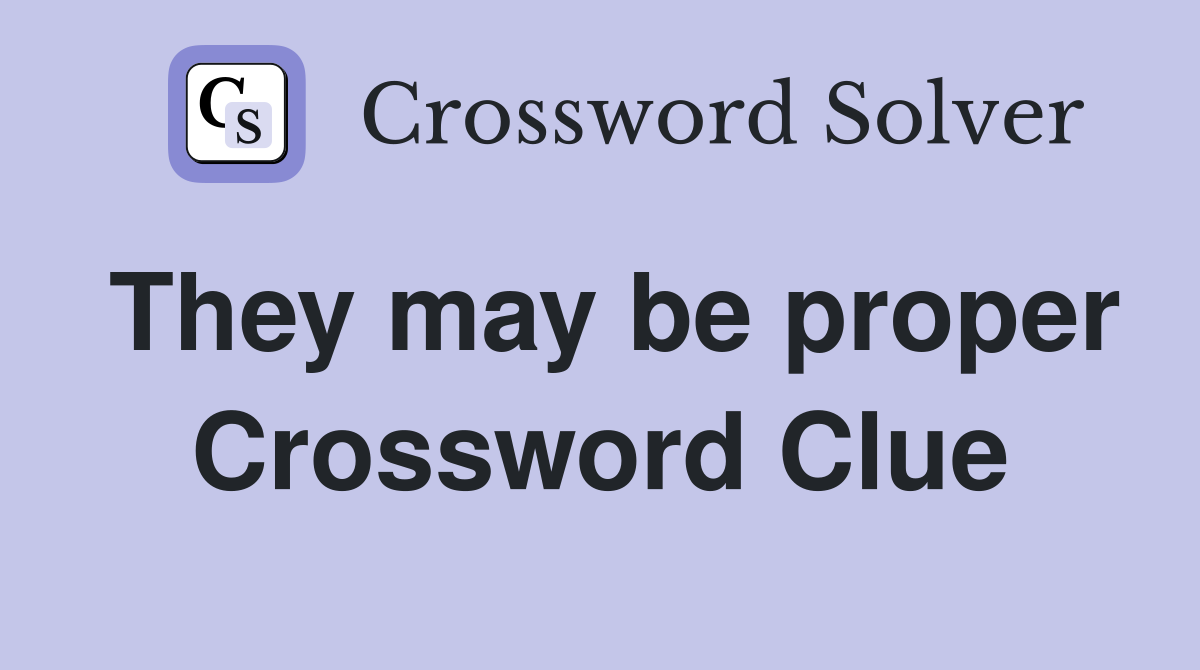 They may be proper Crossword Clue