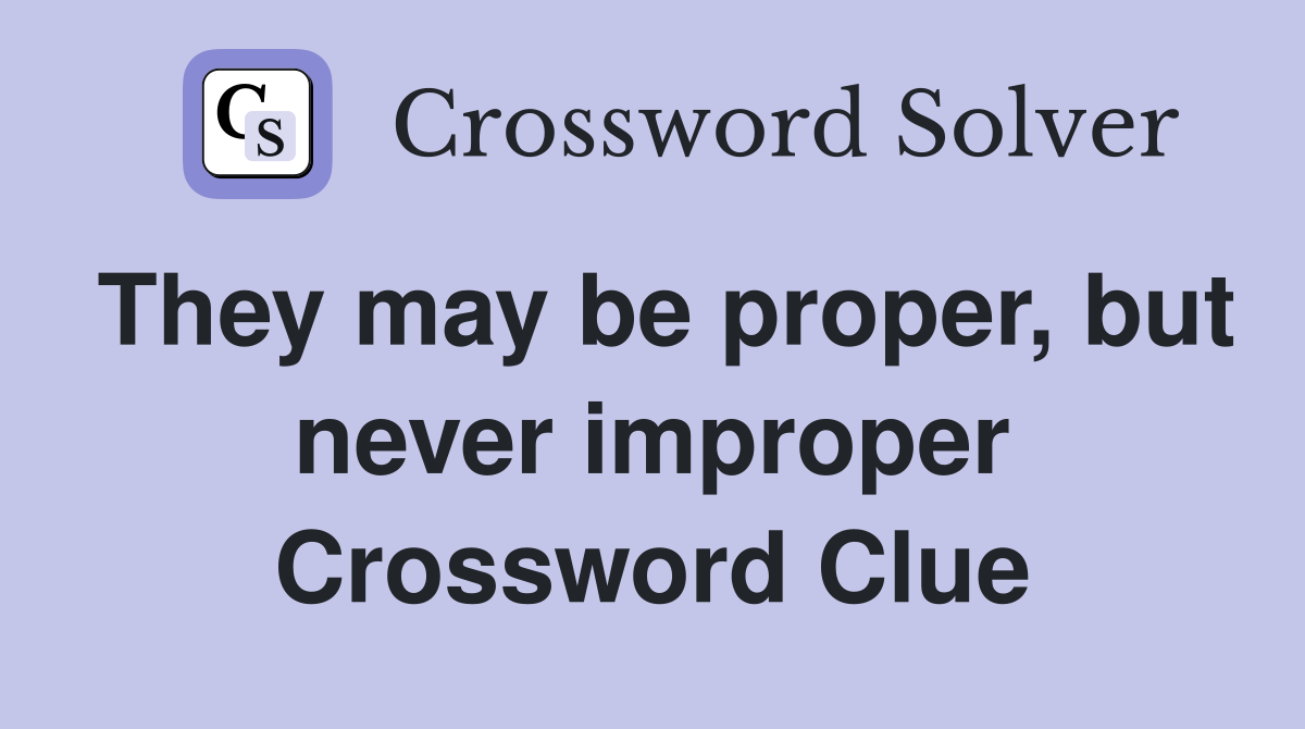 They may be proper, but never improper Crossword Clue