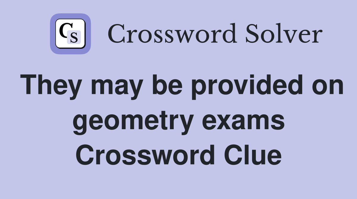 They may be provided on geometry exams Crossword Clue