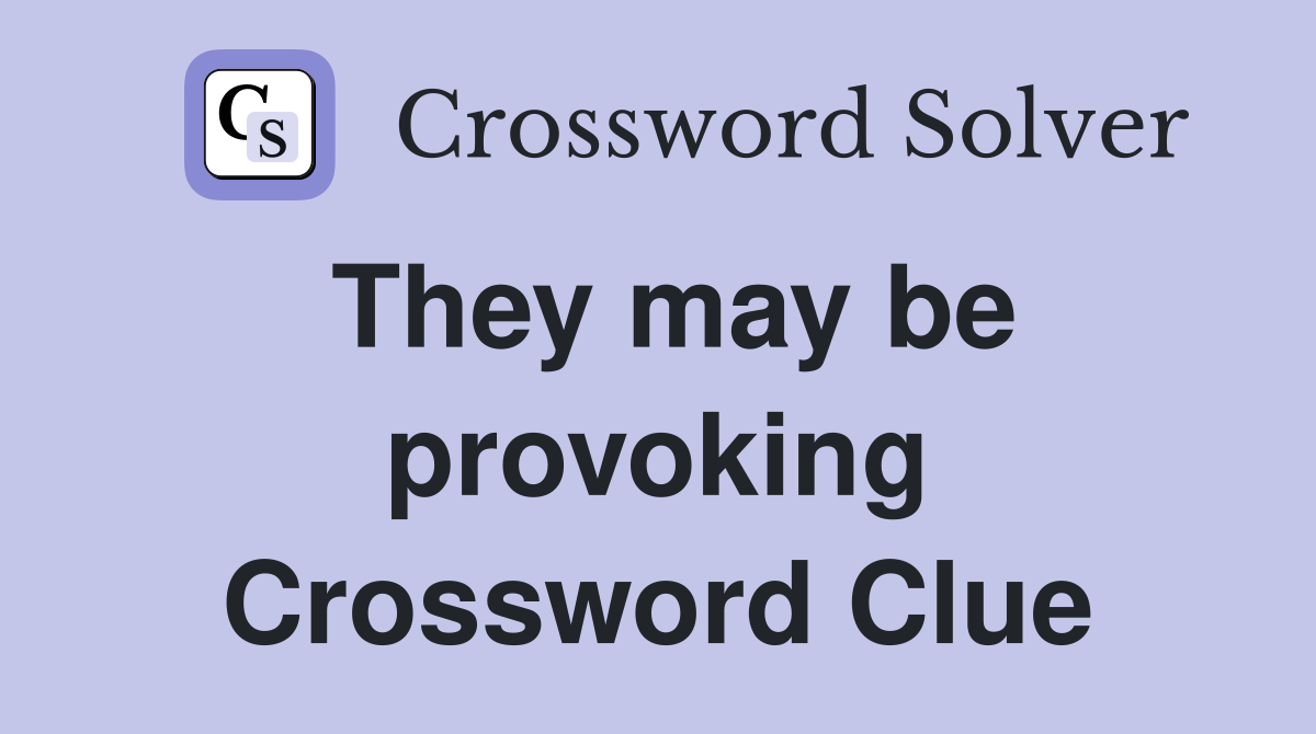 They may be provoking Crossword Clue