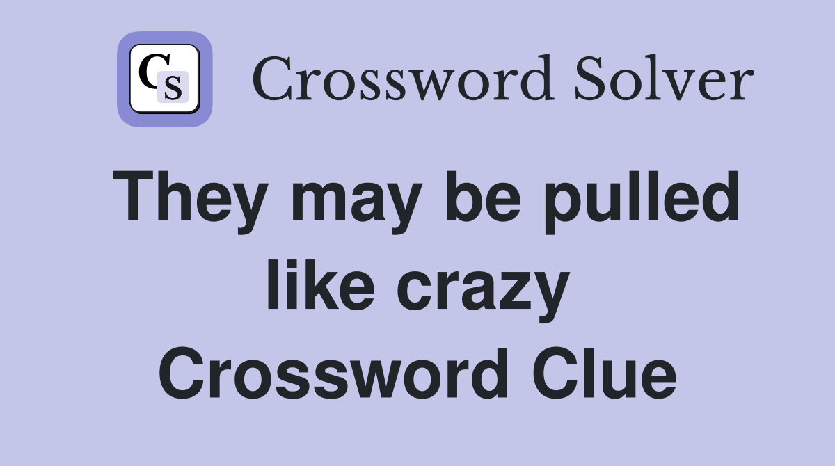 They may be pulled like crazy Crossword Clue