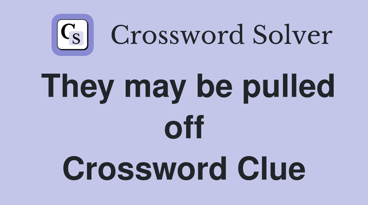 They may be pulled off Crossword Clue