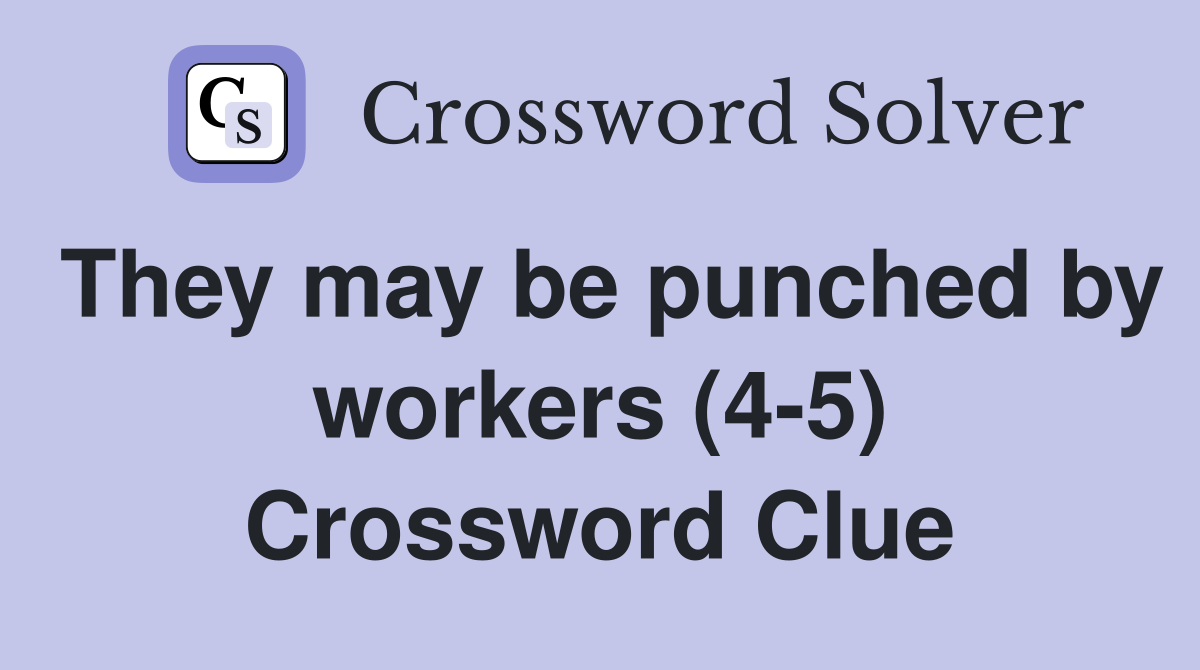 They may be punched by workers (4-5) Crossword Clue