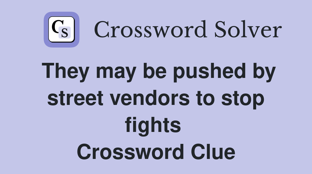 They may be pushed by street vendors to stop fights  Crossword Clue