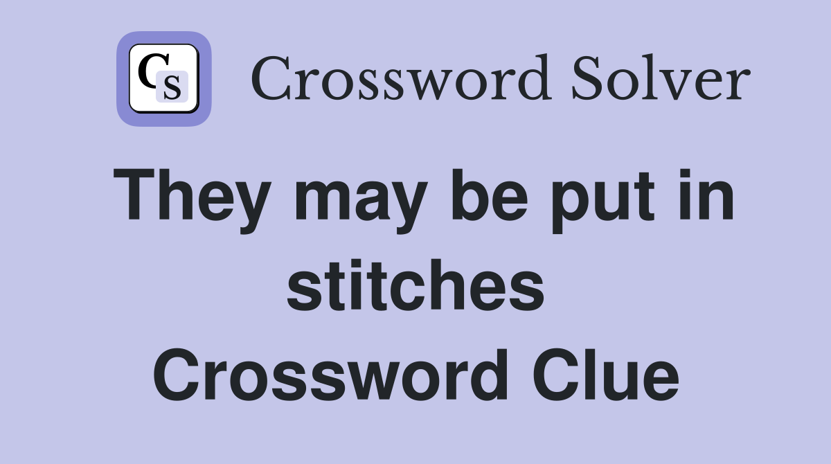 They may be put in stitches Crossword Clue