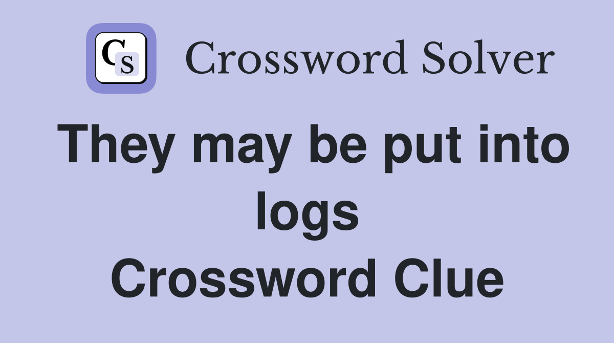 They may be put into logs Crossword Clue