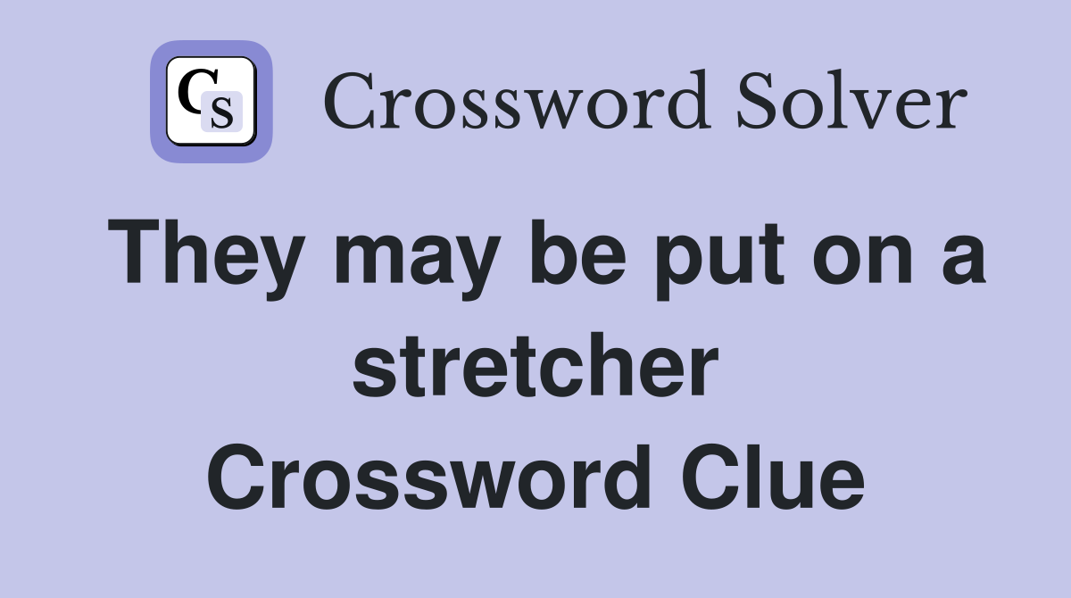 They may be put on a stretcher Crossword Clue
