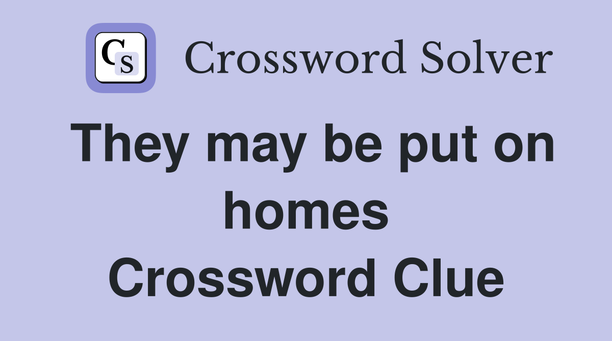 They may be put on homes Crossword Clue