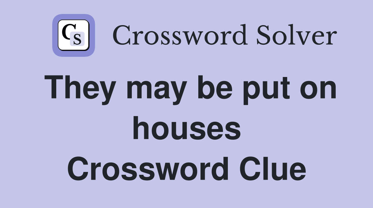 They may be put on houses Crossword Clue