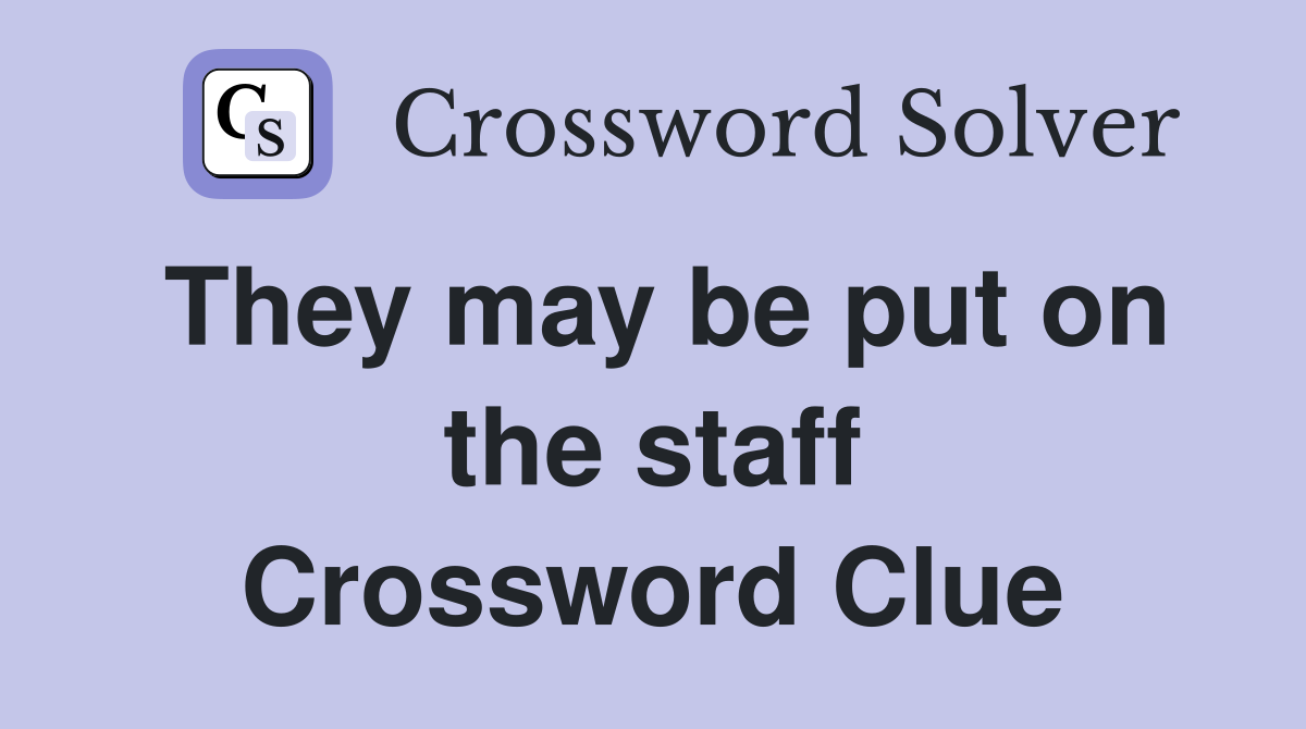 They may be put on the staff Crossword Clue