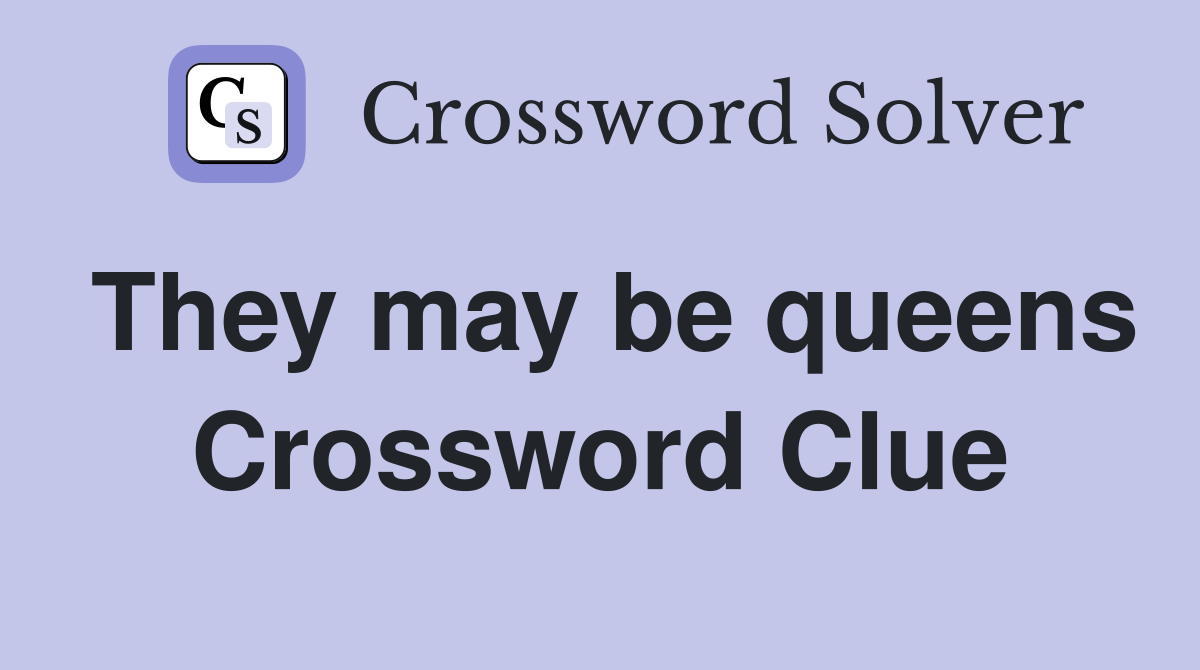 They may be queens Crossword Clue