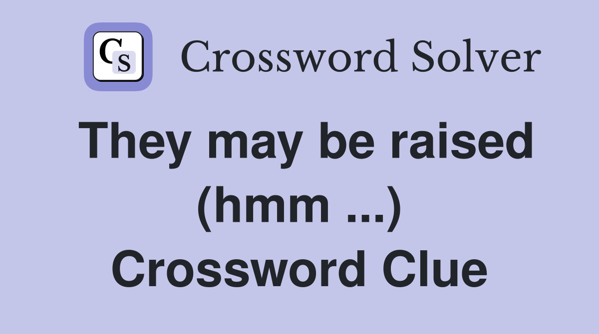 They may be raised (hmm ...) Crossword Clue