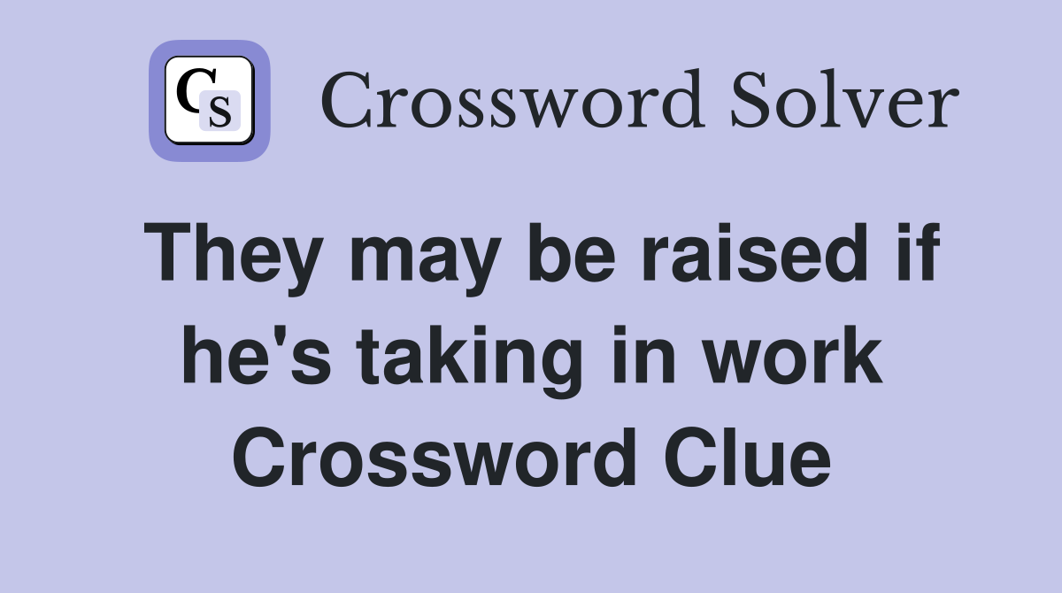 They may be raised if he's taking in work Crossword Clue