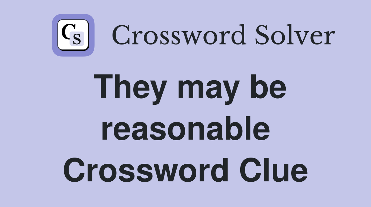 They may be reasonable Crossword Clue