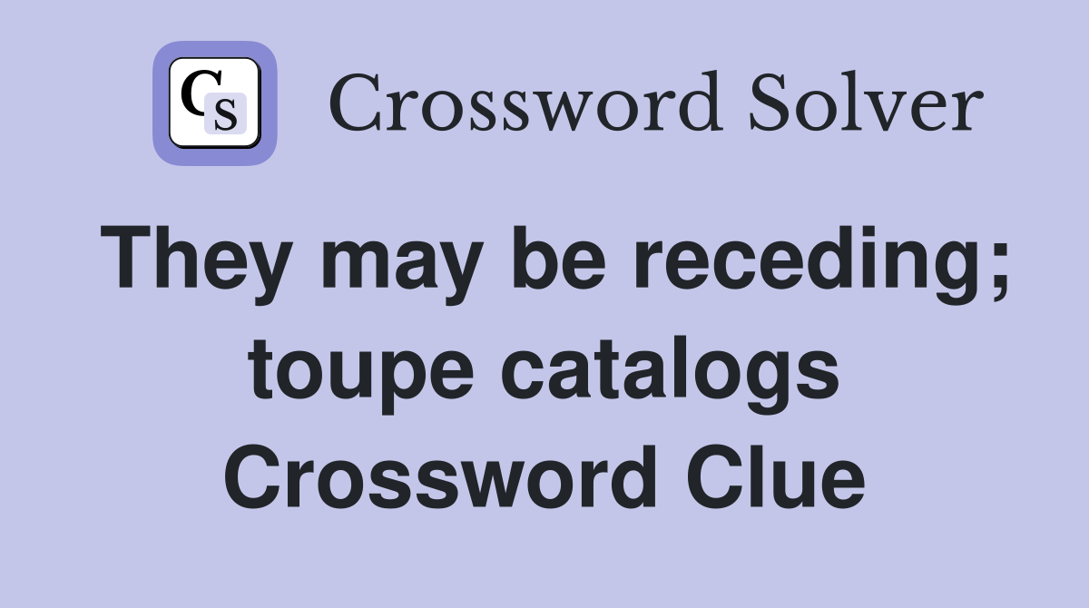 They may be receding; toupe catalogs Crossword Clue