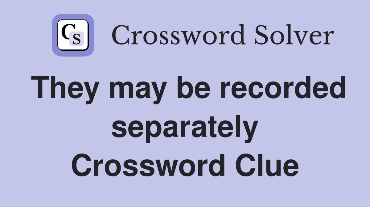 They may be recorded separately Crossword Clue