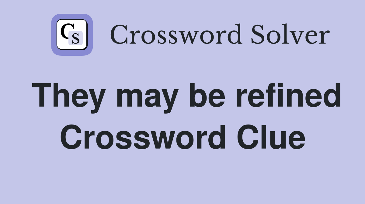 They may be refined Crossword Clue