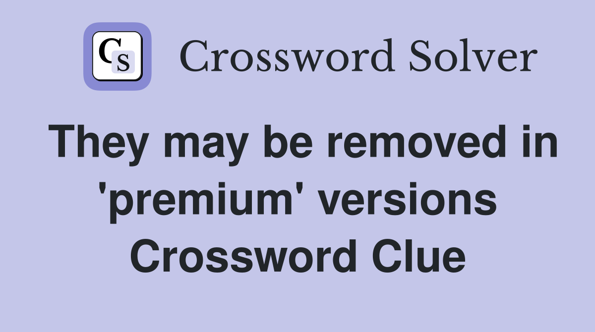 They may be removed in 'premium' versions Crossword Clue