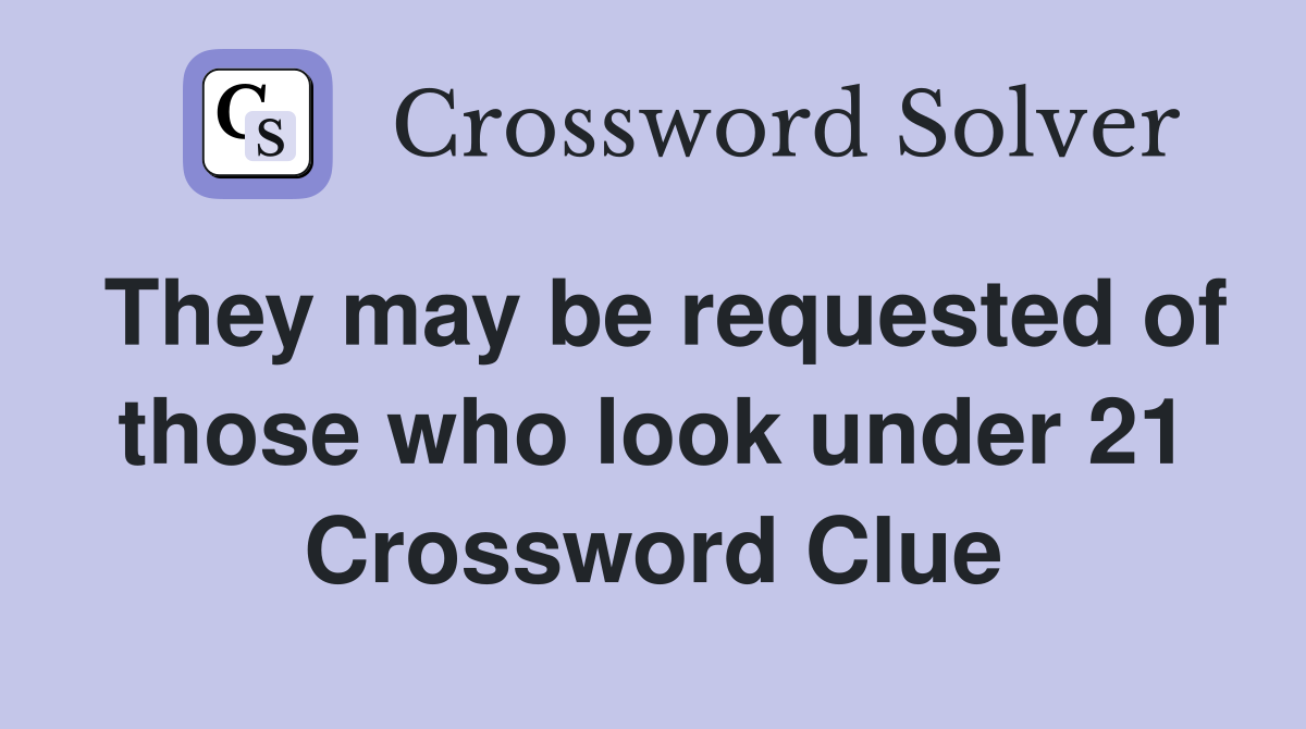They may be requested of those who look under 21 Crossword Clue