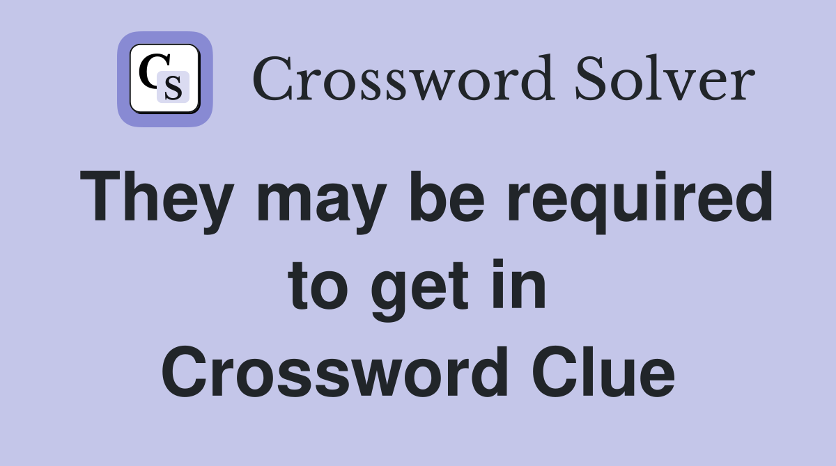 They may be required to get in Crossword Clue