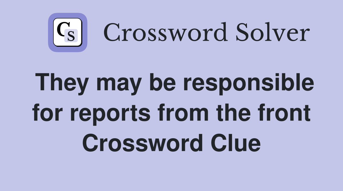 They may be responsible for reports from the front Crossword Clue
