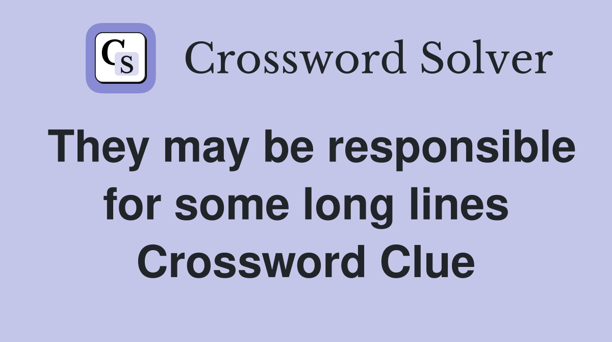 They may be responsible for some long lines Crossword Clue