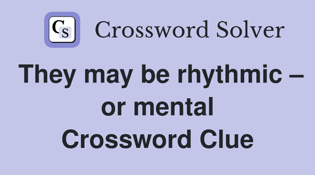 They may be rhythmic – or mental Crossword Clue