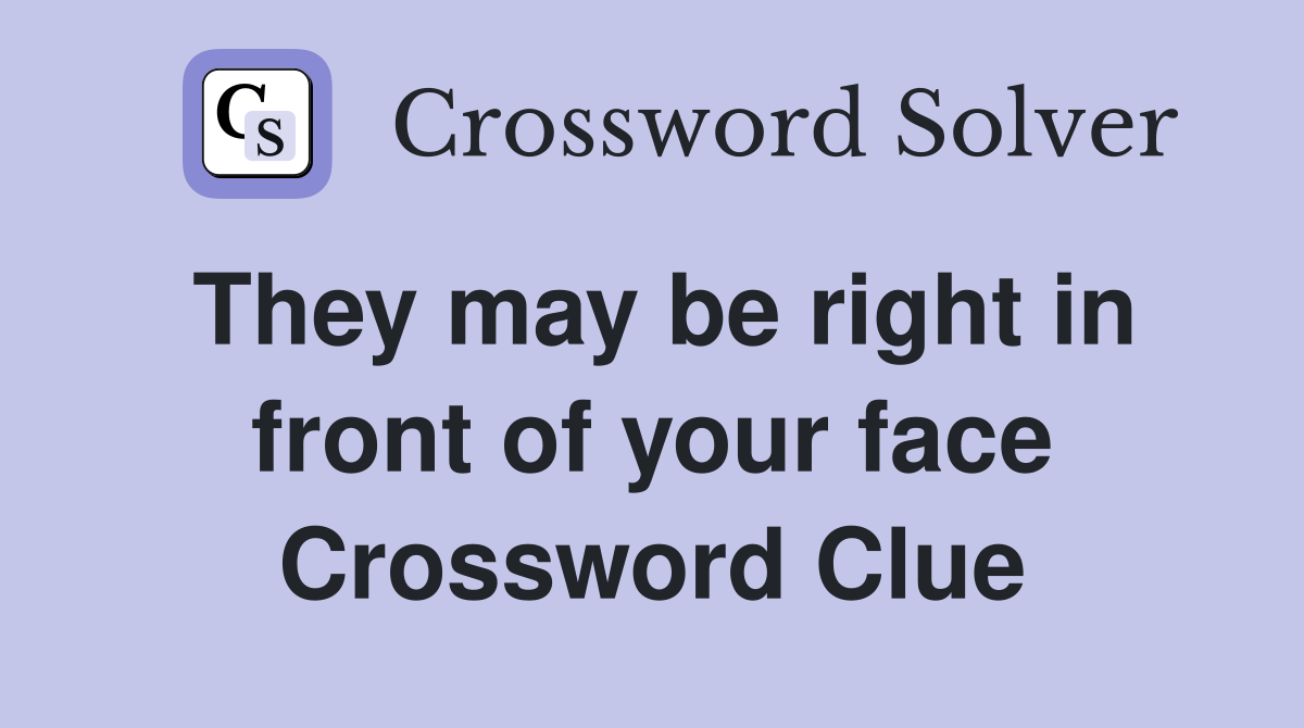 They may be right in front of your face Crossword Clue