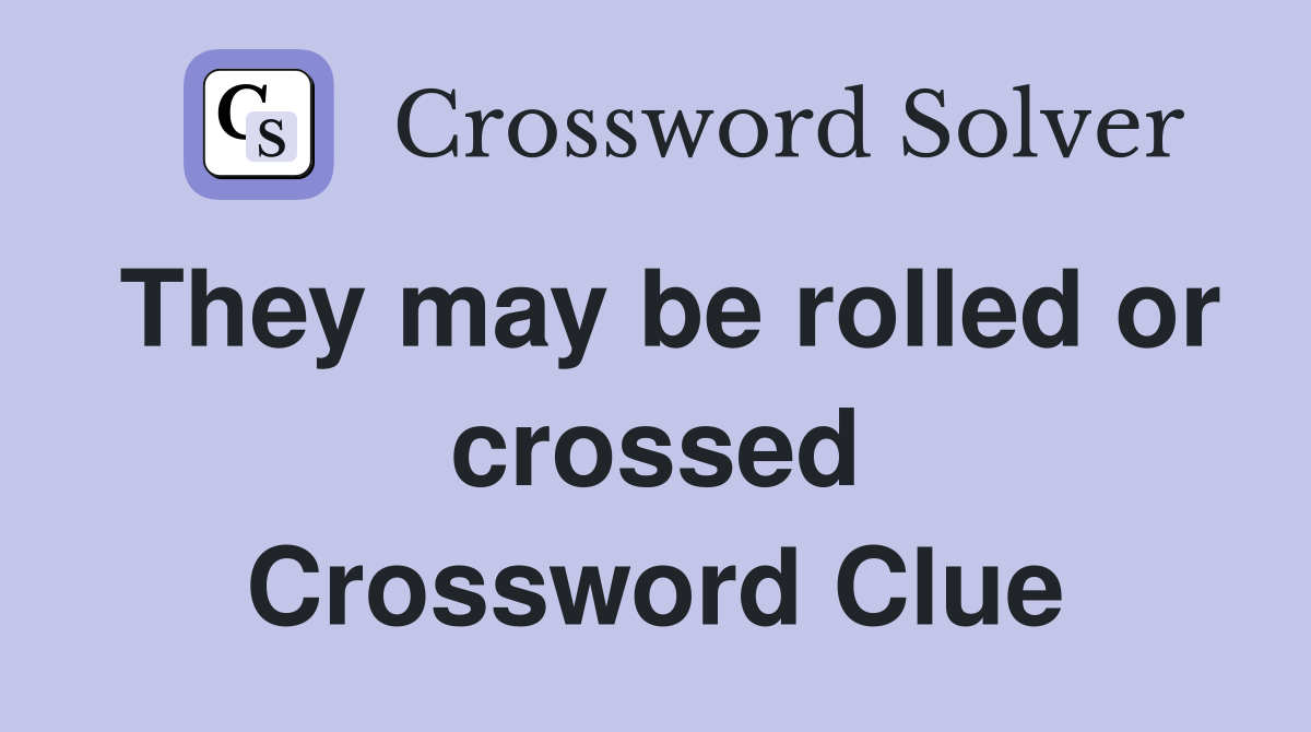 They may be rolled or crossed Crossword Clue