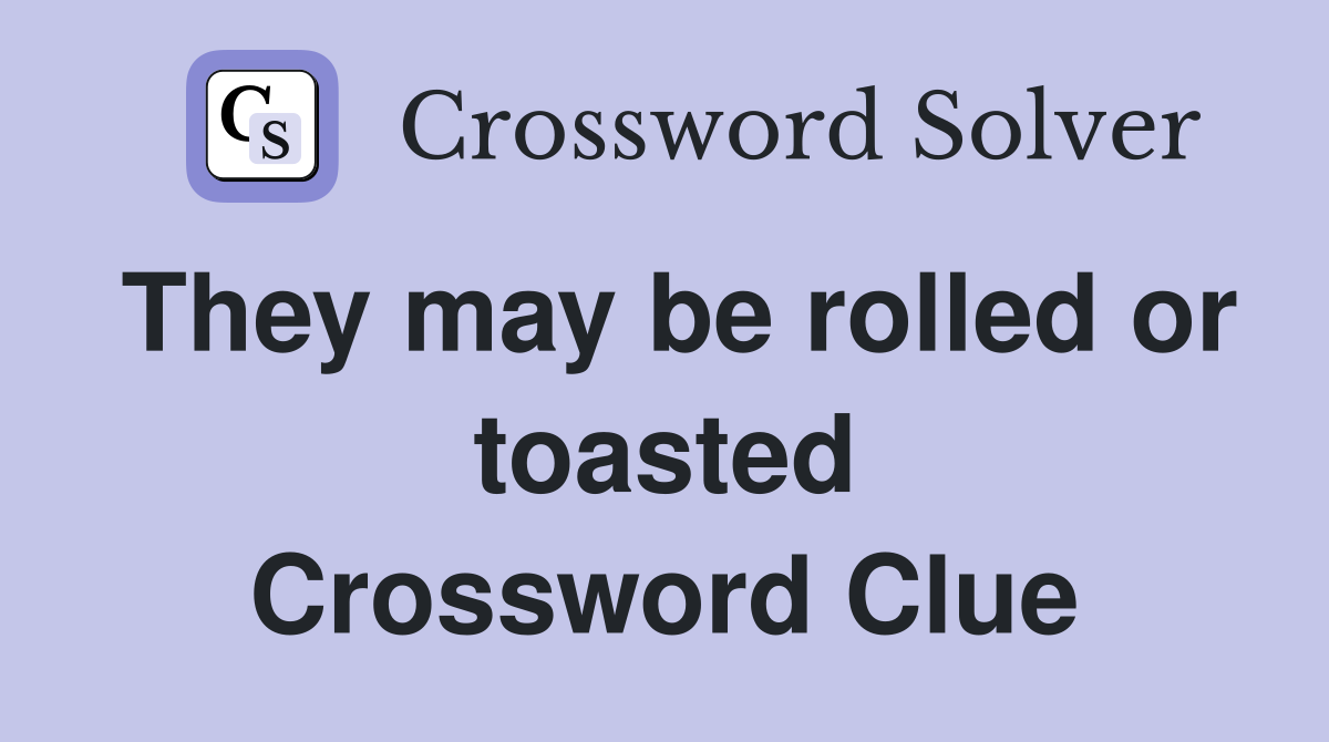 They may be rolled or toasted Crossword Clue