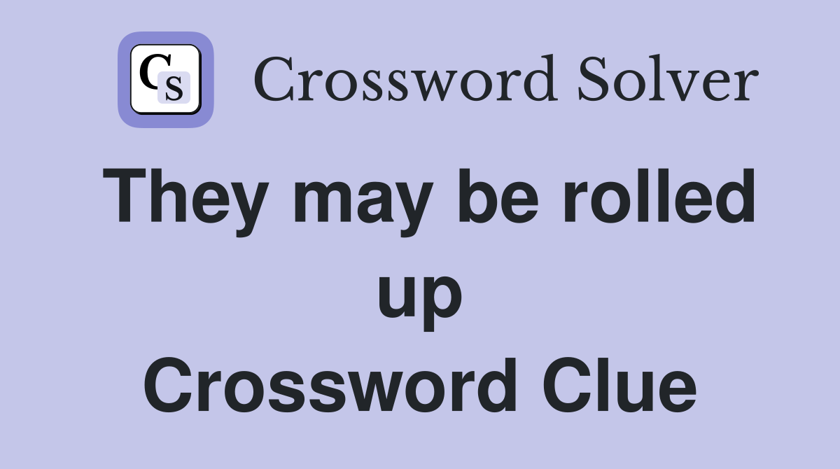 They may be rolled up Crossword Clue