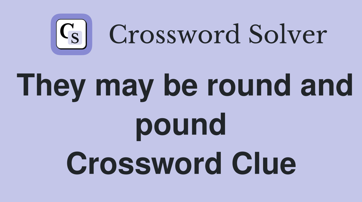 They may be round and pound Crossword Clue