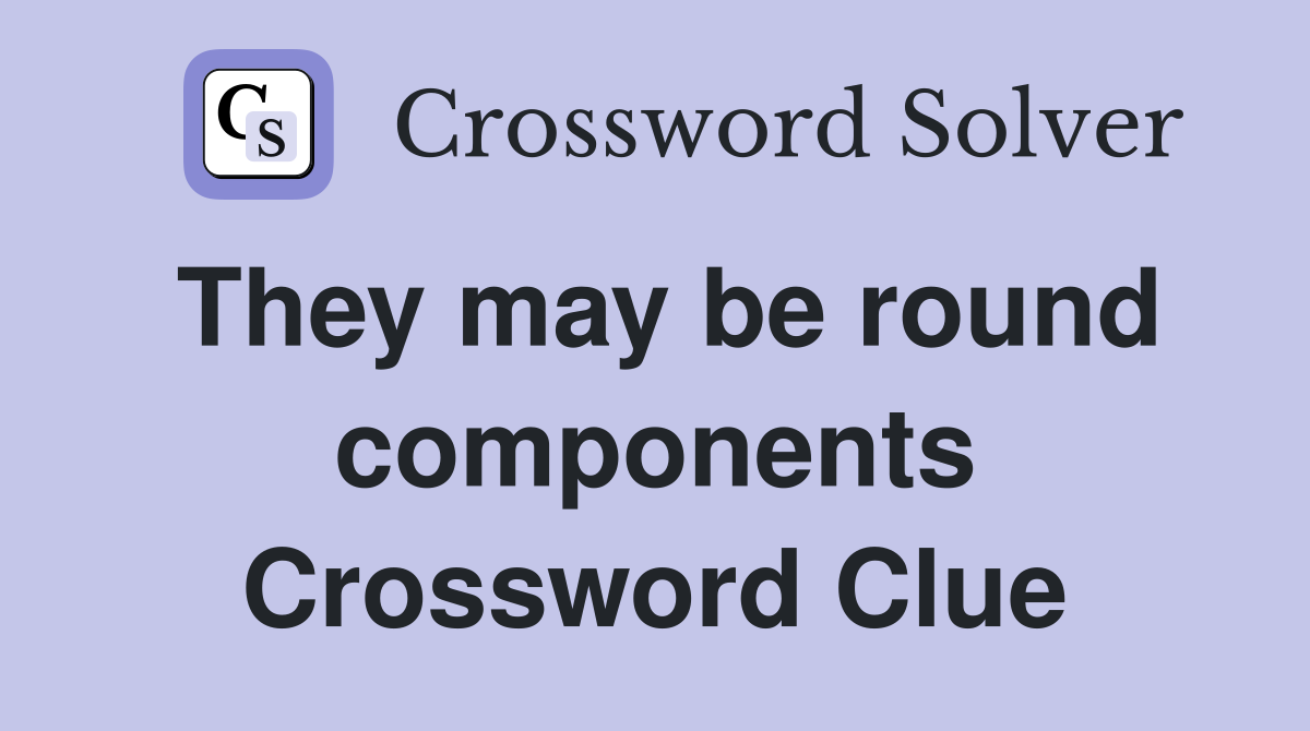 They may be round components Crossword Clue