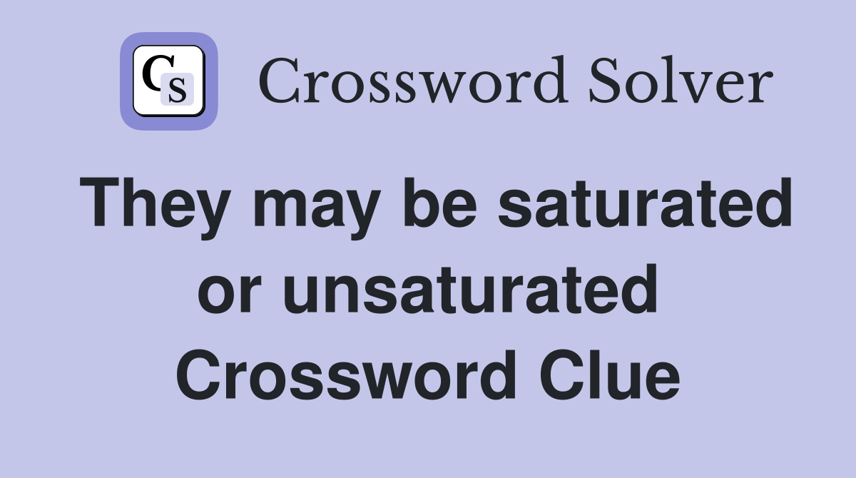 They may be saturated or unsaturated Crossword Clue