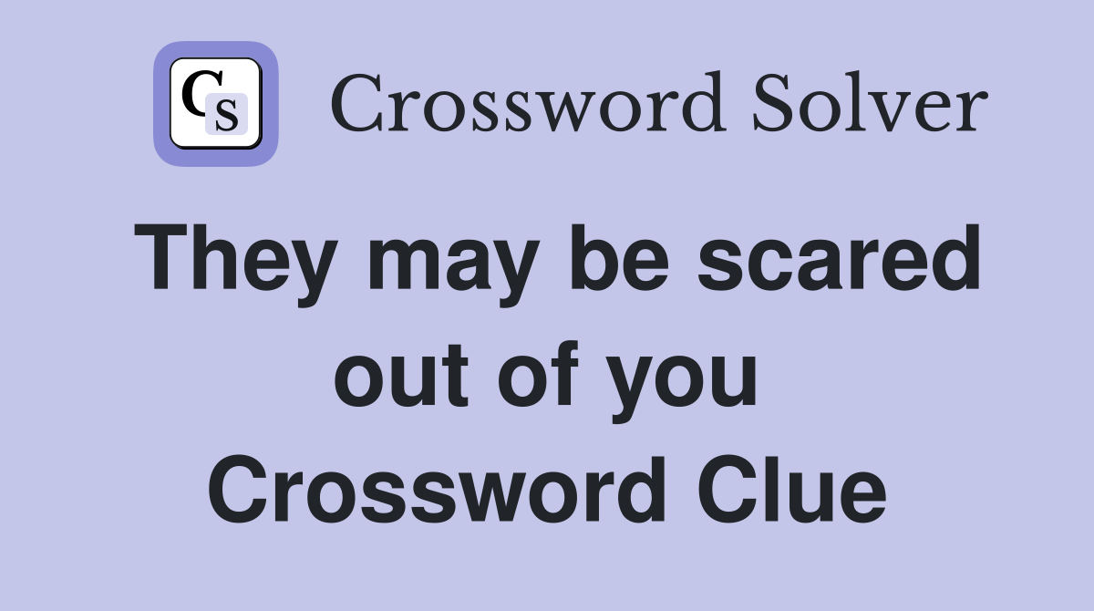 They may be scared out of you Crossword Clue