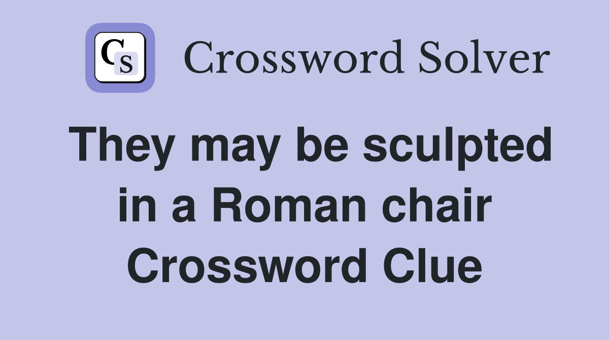 They may be sculpted in a Roman chair Crossword Clue