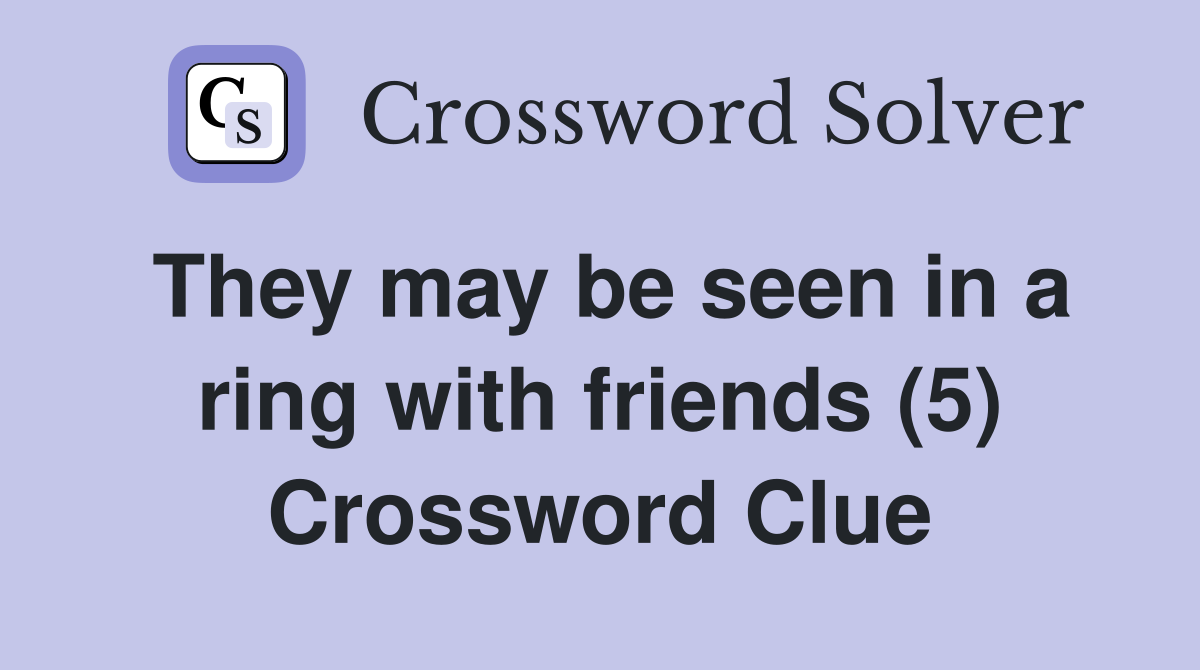 They may be seen in a ring with friends (5) Crossword Clue