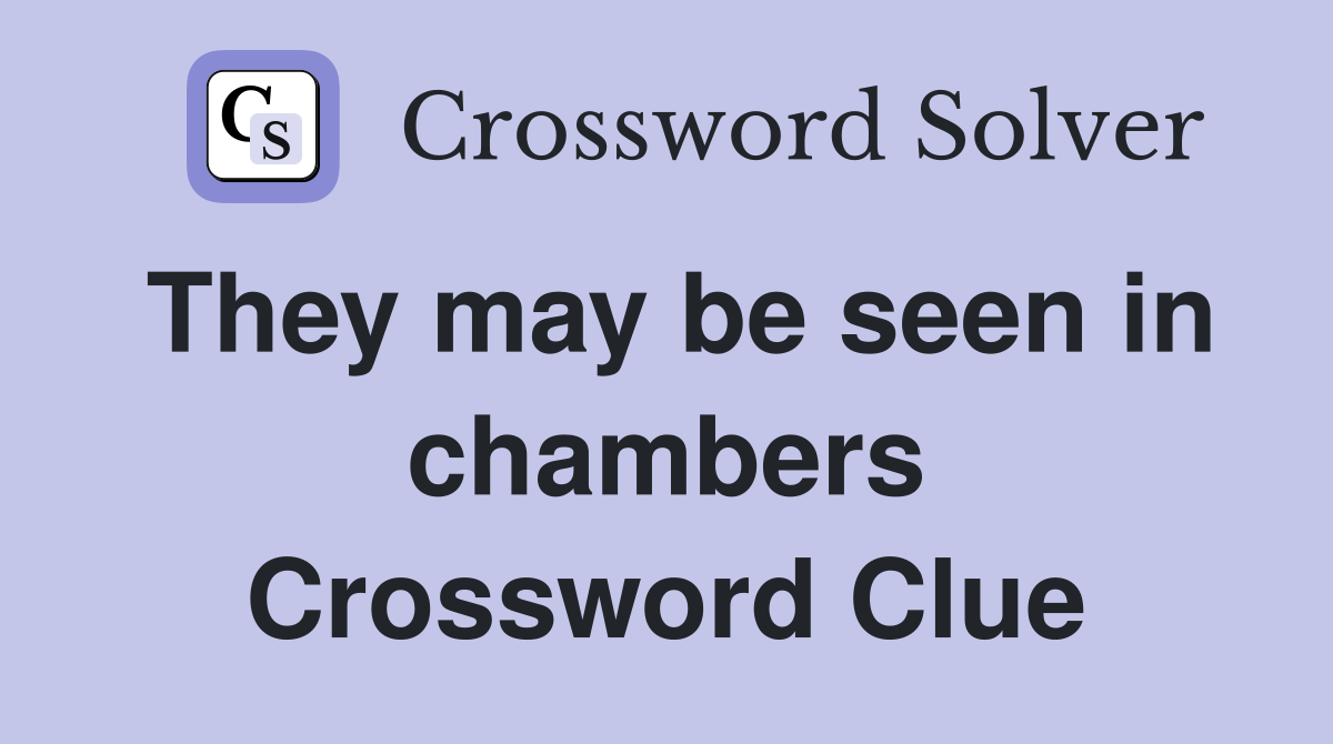 They may be seen in chambers Crossword Clue