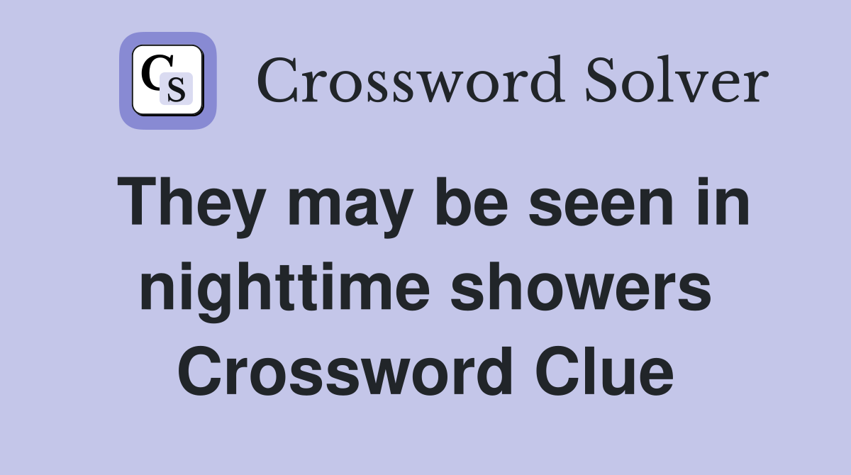 They may be seen in nighttime showers Crossword Clue