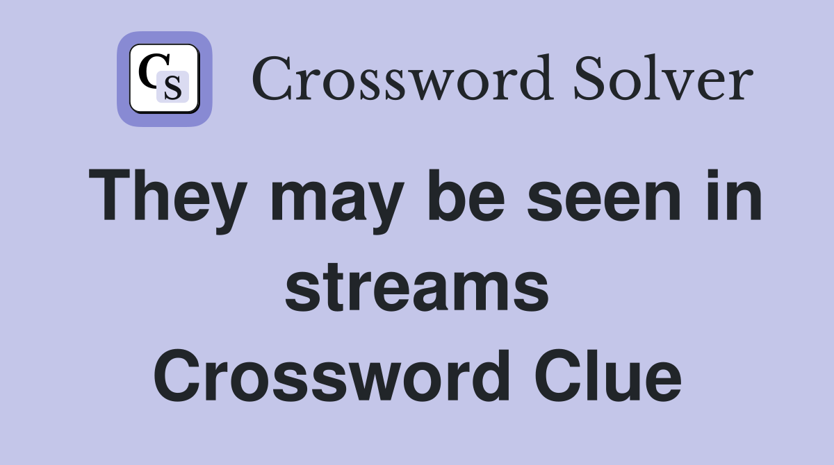 They may be seen in streams Crossword Clue