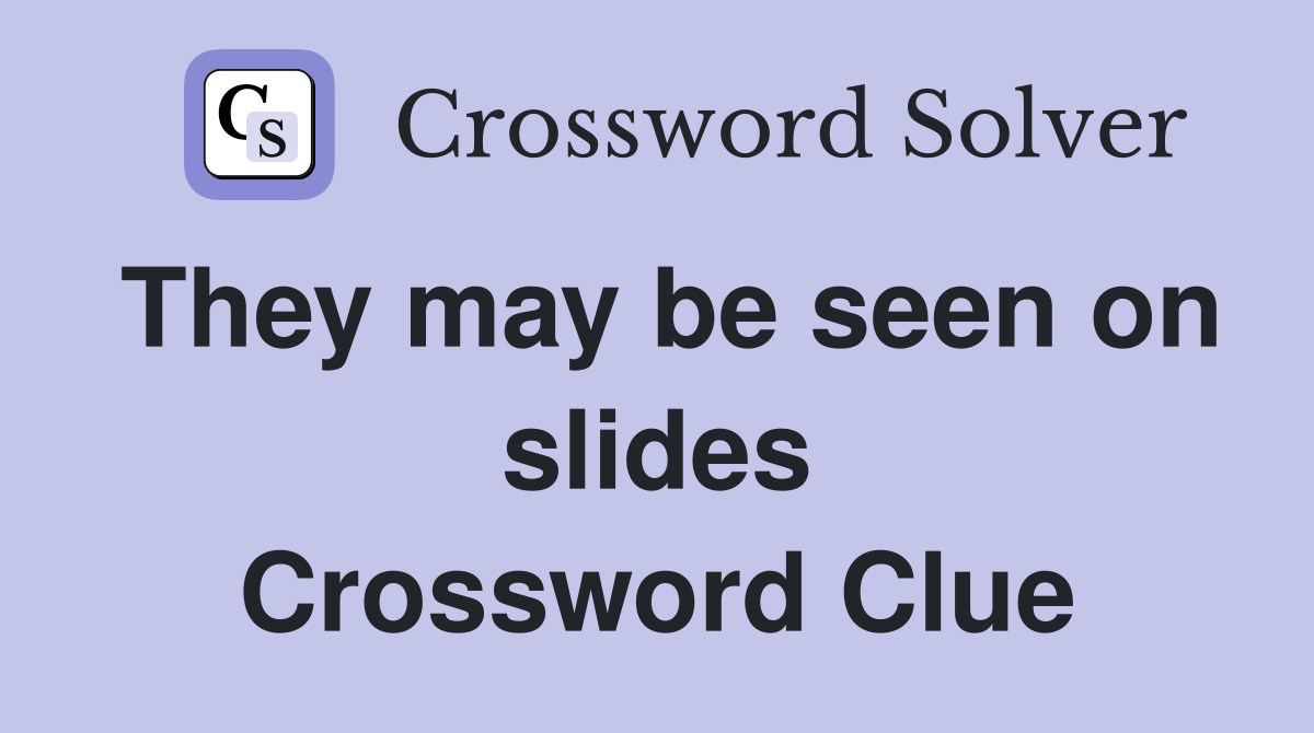 They may be seen on slides Crossword Clue