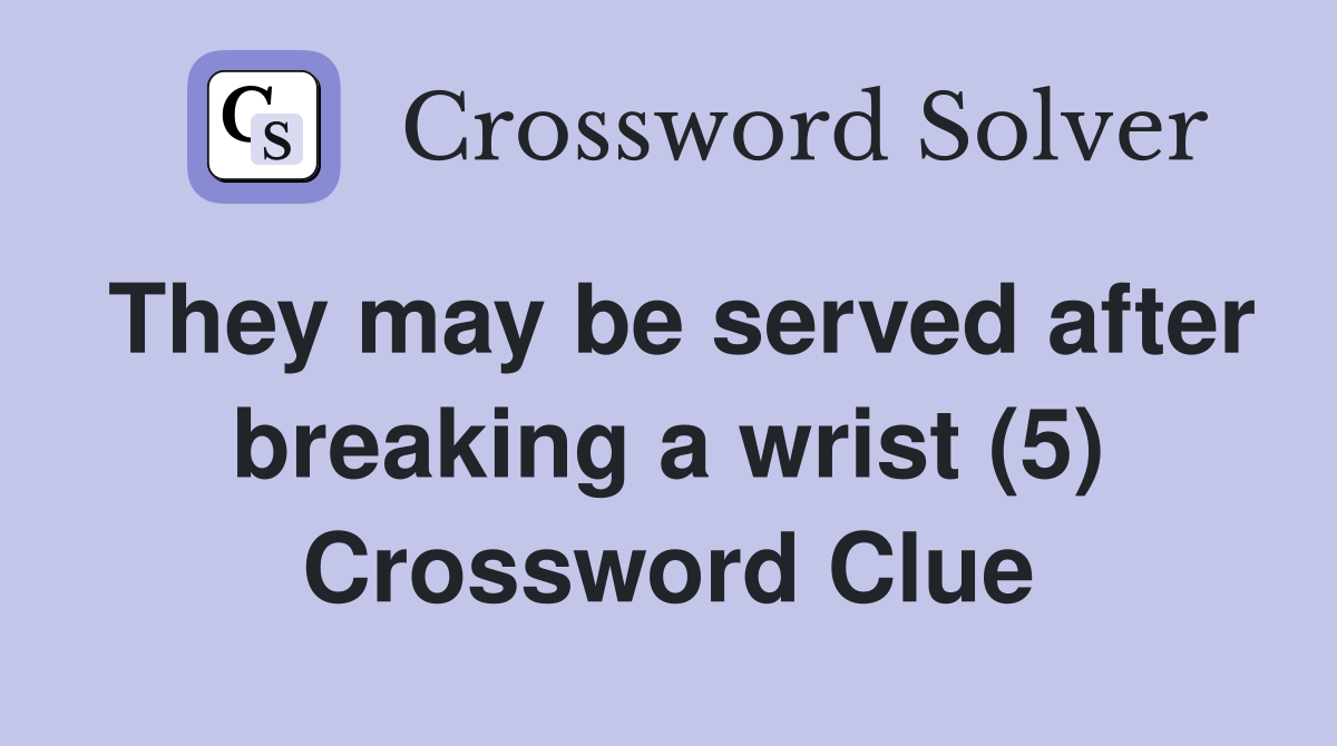 They may be served after breaking a wrist (5) Crossword Clue