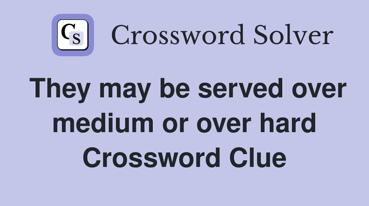 They may be served over medium or over hard Crossword Clue