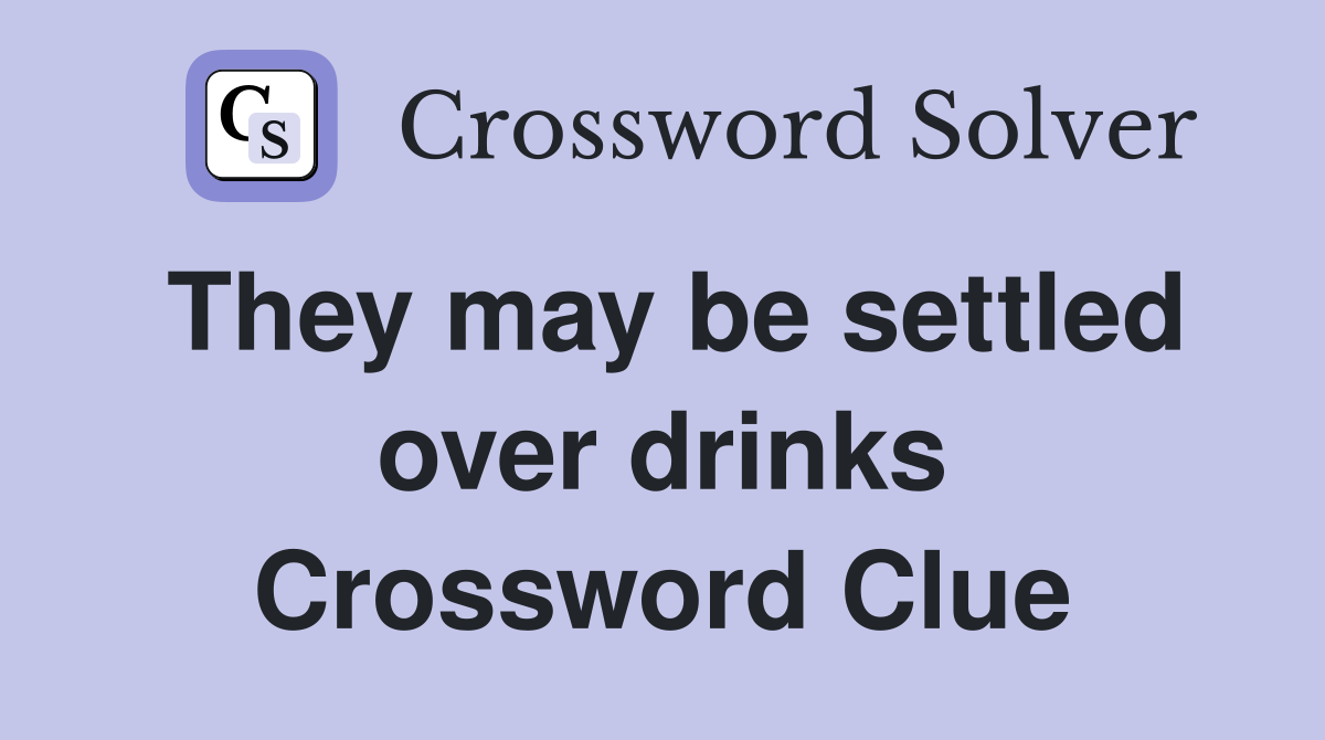 They may be settled over drinks Crossword Clue